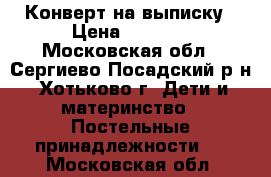 Конверт на выписку › Цена ­ 1 000 - Московская обл., Сергиево-Посадский р-н, Хотьково г. Дети и материнство » Постельные принадлежности   . Московская обл.